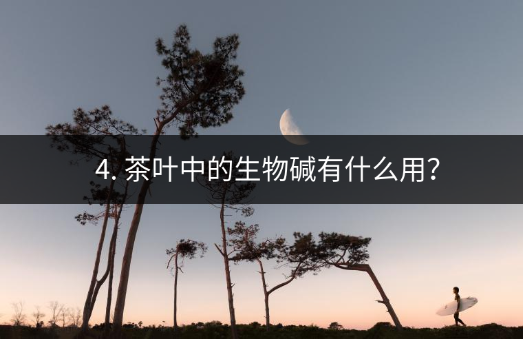 ? 4. 茶葉中的生物堿有什么用？