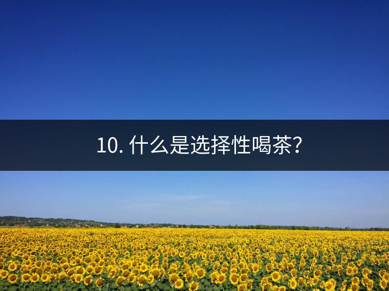 ? 10. 什么是選擇性喝茶？