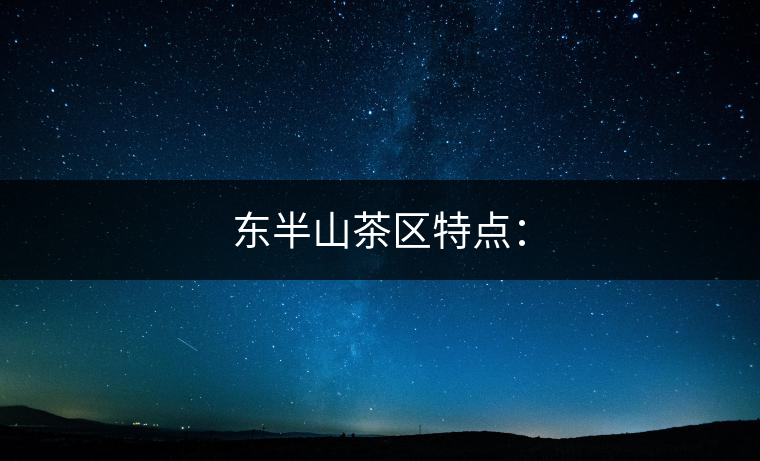 東半山茶區(qū)特點：