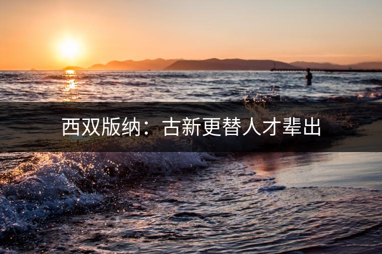 西雙版納：古新更替人才輩出