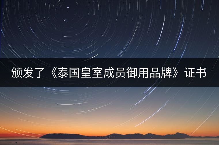 頒發(fā)了《泰國皇室成員御用品牌》證書。