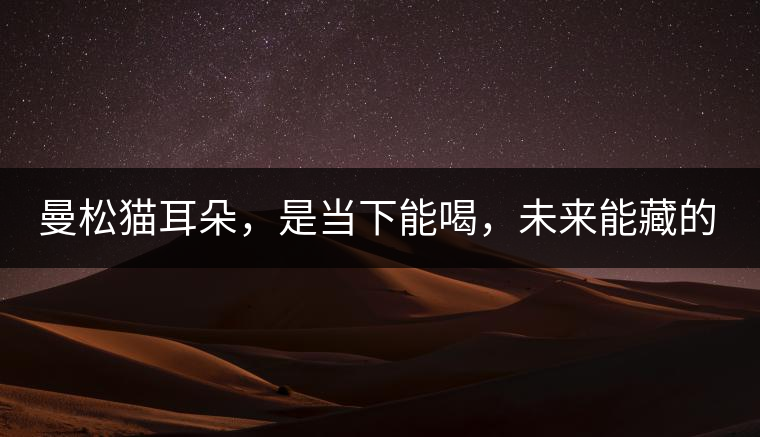 曼松貓耳朵，是當下能喝，未來能藏的茶