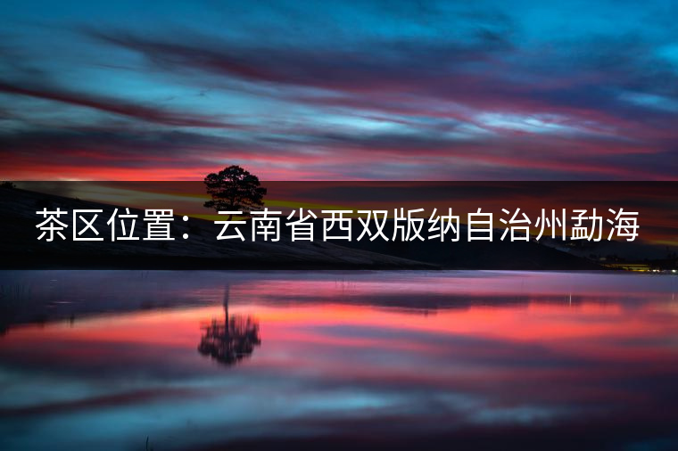 茶區(qū)位置：云南省西雙版納自治州勐?？h西部。
