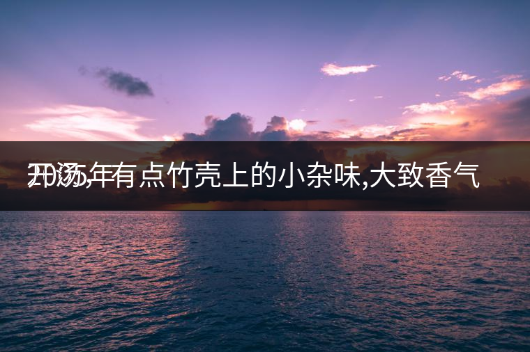 2005年
開湯，有點(diǎn)竹殼上的小雜味,大致香氣都可以。